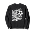 Soccer Player Somebodys Loud Mouth Sweatshirt - Streetwear Style Unisex - T-Shirt, Sweatshirt, Hoodie