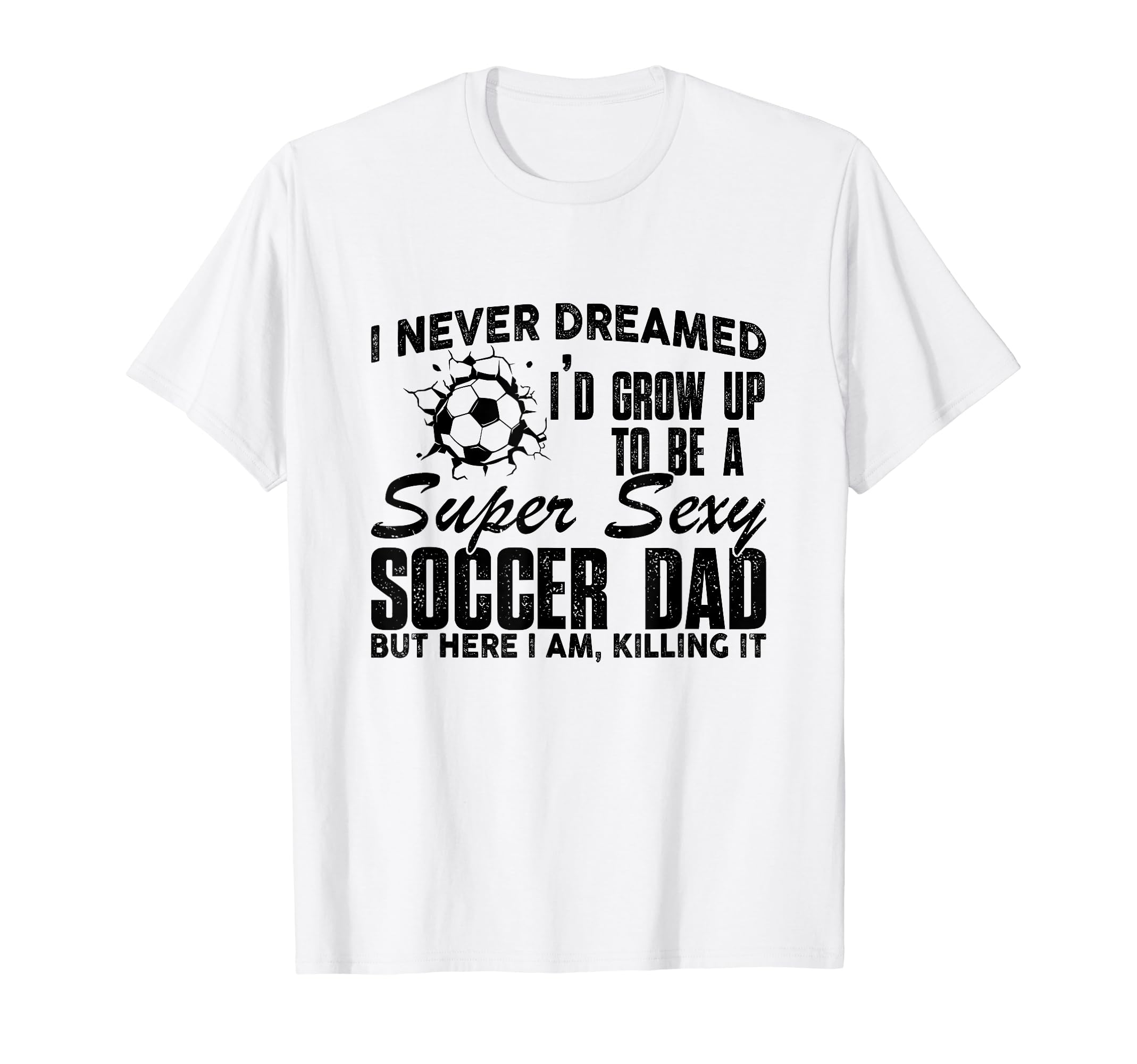 I Never Dreamed Id Grow Up To Be Sexy T-Shirt - Novelty Apparel Unisex - T-Shirt, Sweatshirt, Hoodie