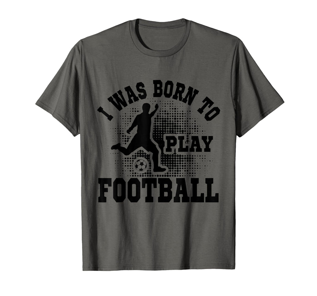 I Was Born To Play Football Soccer Sweatshirt - Novelty Apparel for Adults - T-Shirt, Sweatshirt, Hoodie