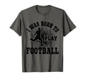 I Was Born To Play Football Soccer Sweatshirt - Novelty Apparel for Adults - T-Shirt, Sweatshirt, Hoodie