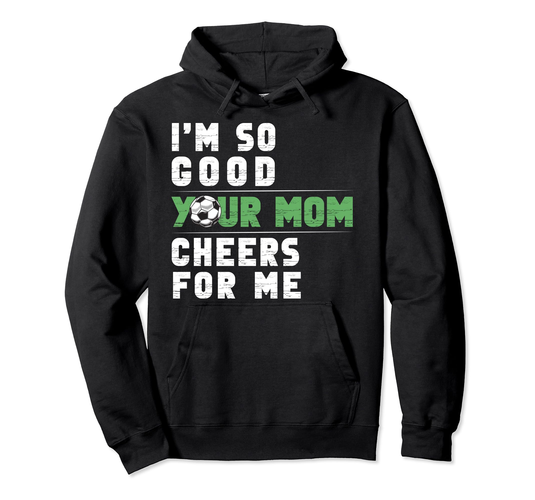 Im So Good Your Mom Cheers Me Soccer Hoodie - Custom Art Print Unisex - T-Shirt, Sweatshirt, Hoodie