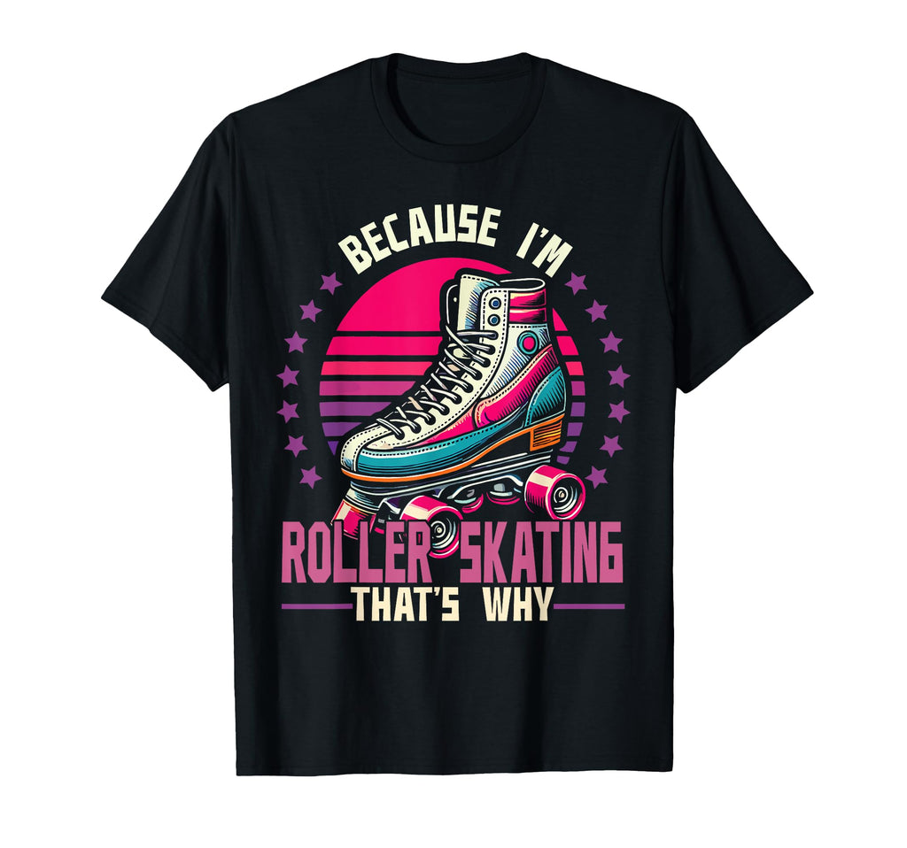Roller Skating Skate 1970S Because Im T-Shirt - Novelty Apparel for Adults - T-Shirt, Sweatshirt, Hoodie