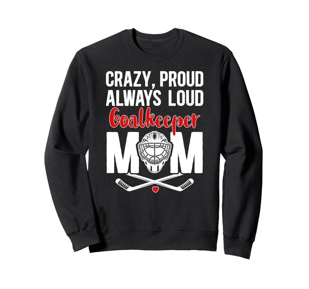 Crazy Proud Hockey Goalkeeper Mom Sweatshirt - Unique Graphic Unisex - T-Shirt, Sweatshirt, Hoodie