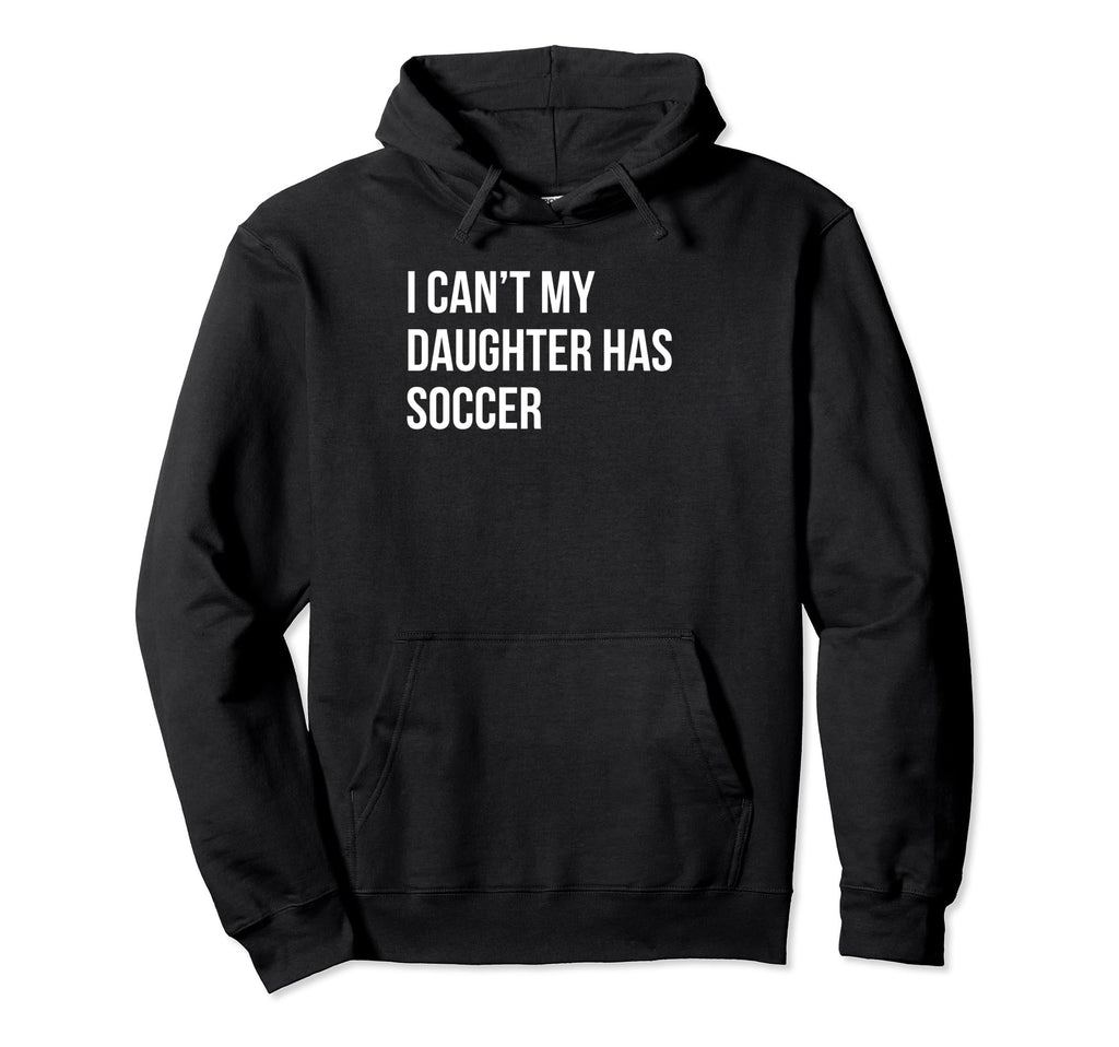I Cant My Daughter Has Soccer Funny Mom Hoodie - Graphic Print Men Women - T-Shirt, Sweatshirt, Hoodie