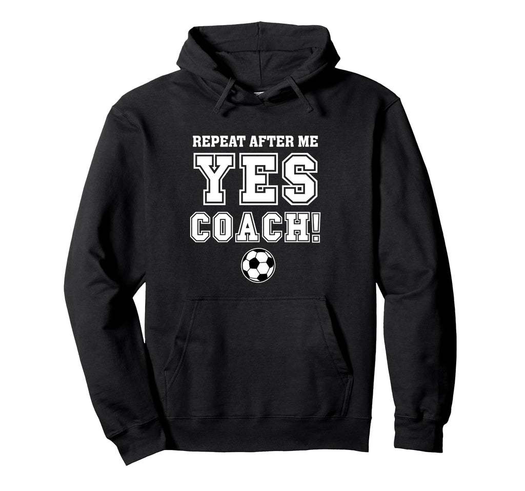 Repeat After Me Yes Coach Funny Hoodie - Custom Art Print for Adults - T-Shirt, Sweatshirt, Hoodie