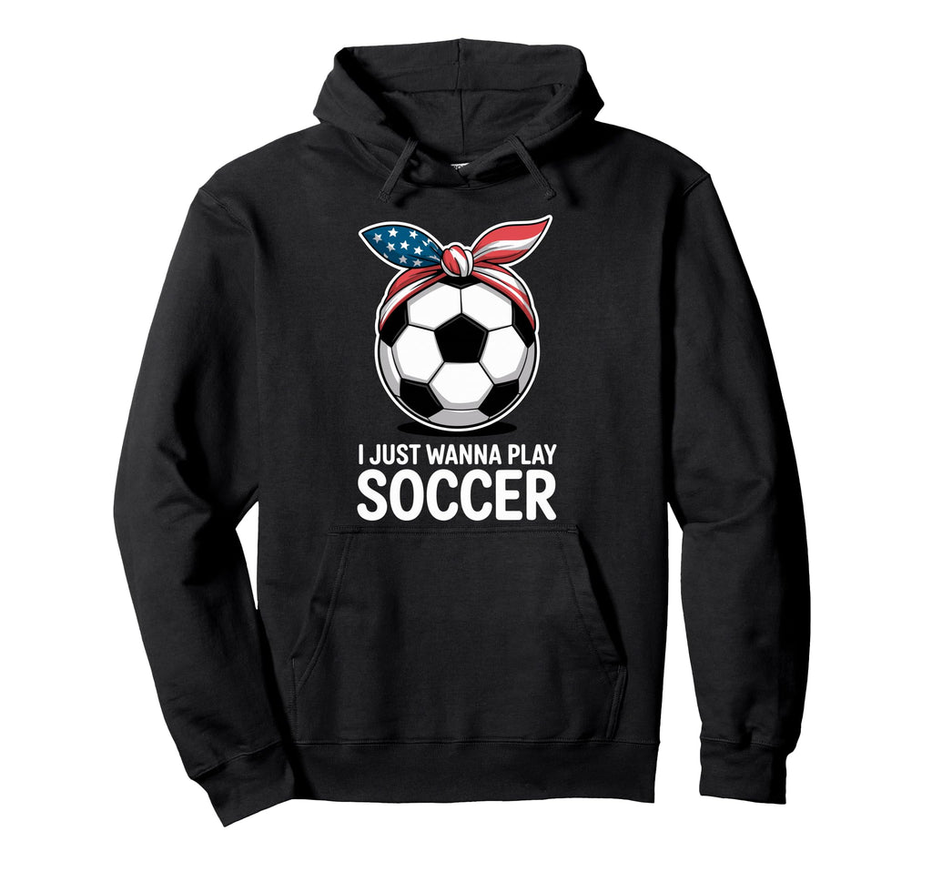 I Just Wanna Play Soccer Player Fan Soccer Hoodie - Unique Graphic Unisex - T-Shirt, Sweatshirt, Hoodie