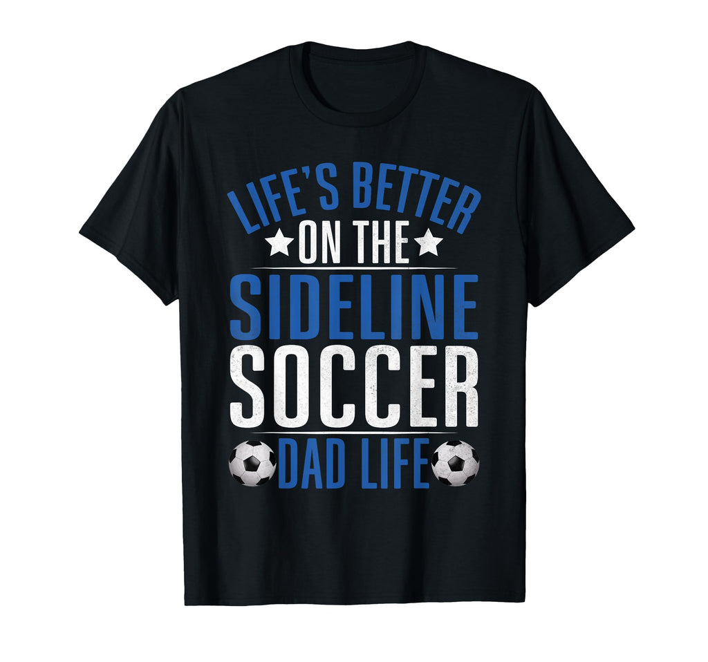 Lifes Better Sideline Soccer Dad T-Shirt - Casual Everyday Wear Men Women - T-Shirt, Sweatshirt, Hoodie