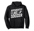 Apparently I Like Soccer Season Funny Hoodie - Graphic Print Men Women - T-Shirt, Sweatshirt, Hoodie