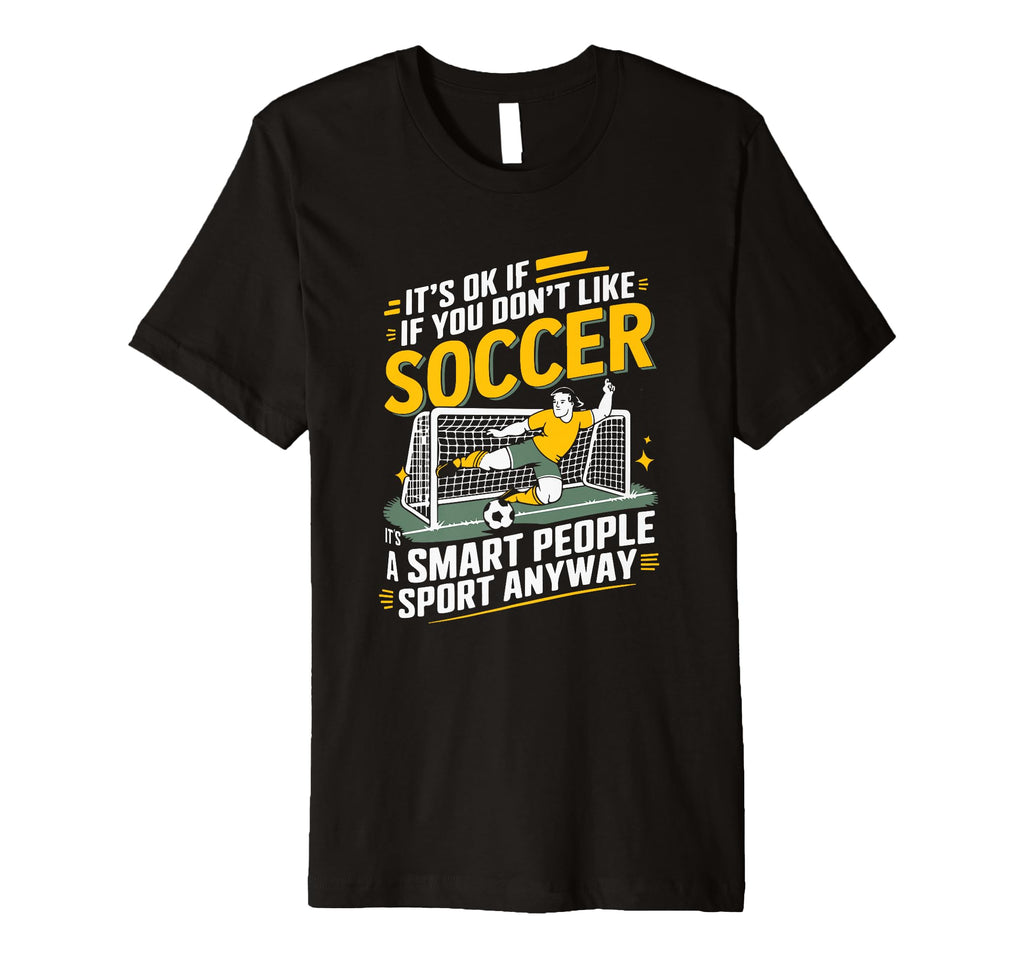 Its Ok If You Dont Like Soccer Its Smart T-Shirt - Custom Art Print Unisex - T-Shirt, Sweatshirt, Hoodie