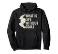 Whats Life Without Goals Soccer Hoodie - Fun Novelty Design for Adults - T-Shirt, Sweatshirt, Hoodie