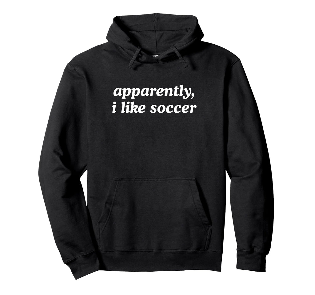Apparently I Like Soccer Fan Hoodie - Casual Everyday Wear Men Women - T-Shirt, Sweatshirt, Hoodie