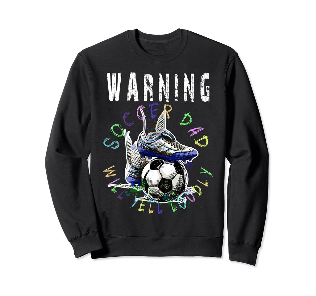 Warning Soccer Dad Will Yell Loudly Sweatshirt - Fun Novelty Design Unisex - T-Shirt, Sweatshirt, Hoodie