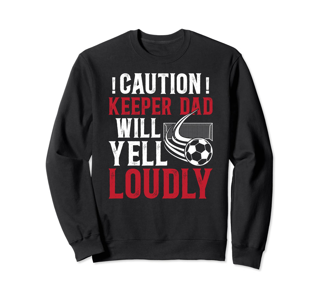 Soccer Keeper Dad Will Yell Loudly Sweatshirt - Custom Art Print Unisex - T-Shirt, Sweatshirt, Hoodie