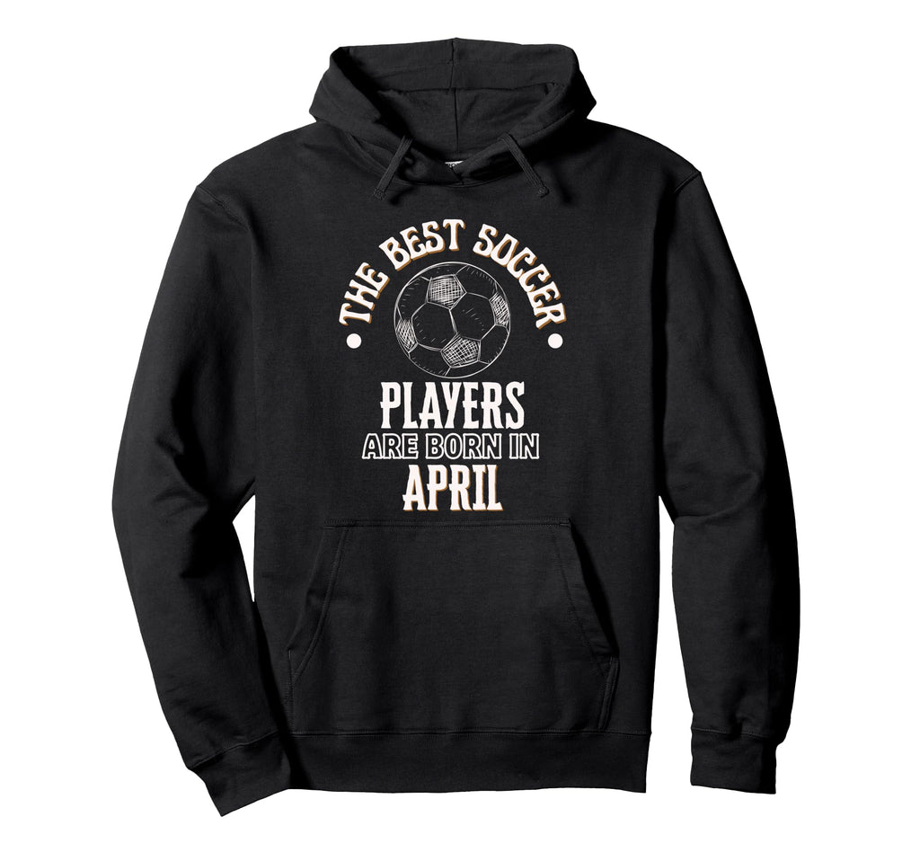 Best Soccer Players Are Born April Hoodie - Casual Everyday Wear Unisex - T-Shirt, Sweatshirt, Hoodie