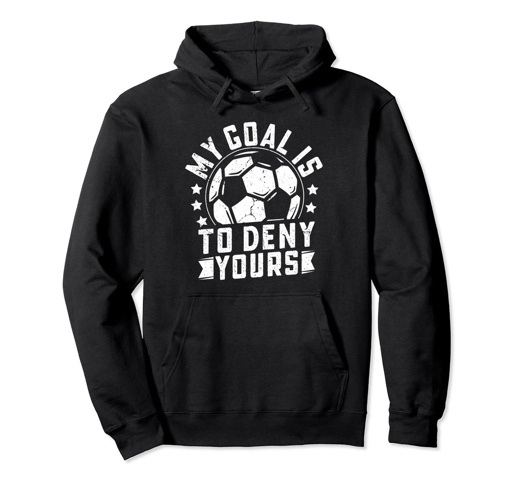 Funny Goalkeeper My Goal Is To Hoodie - Casual Everyday Wear for Adults - T-Shirt, Sweatshirt, Hoodie