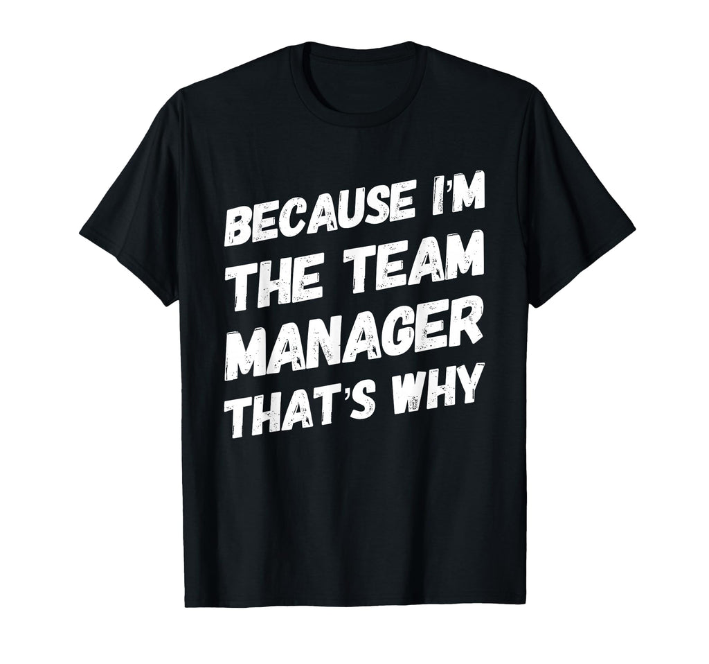 Because Im Team Manager Thats Why Funny T-Shirt - Unique Graphic Unisex - T-Shirt, Sweatshirt, Hoodie