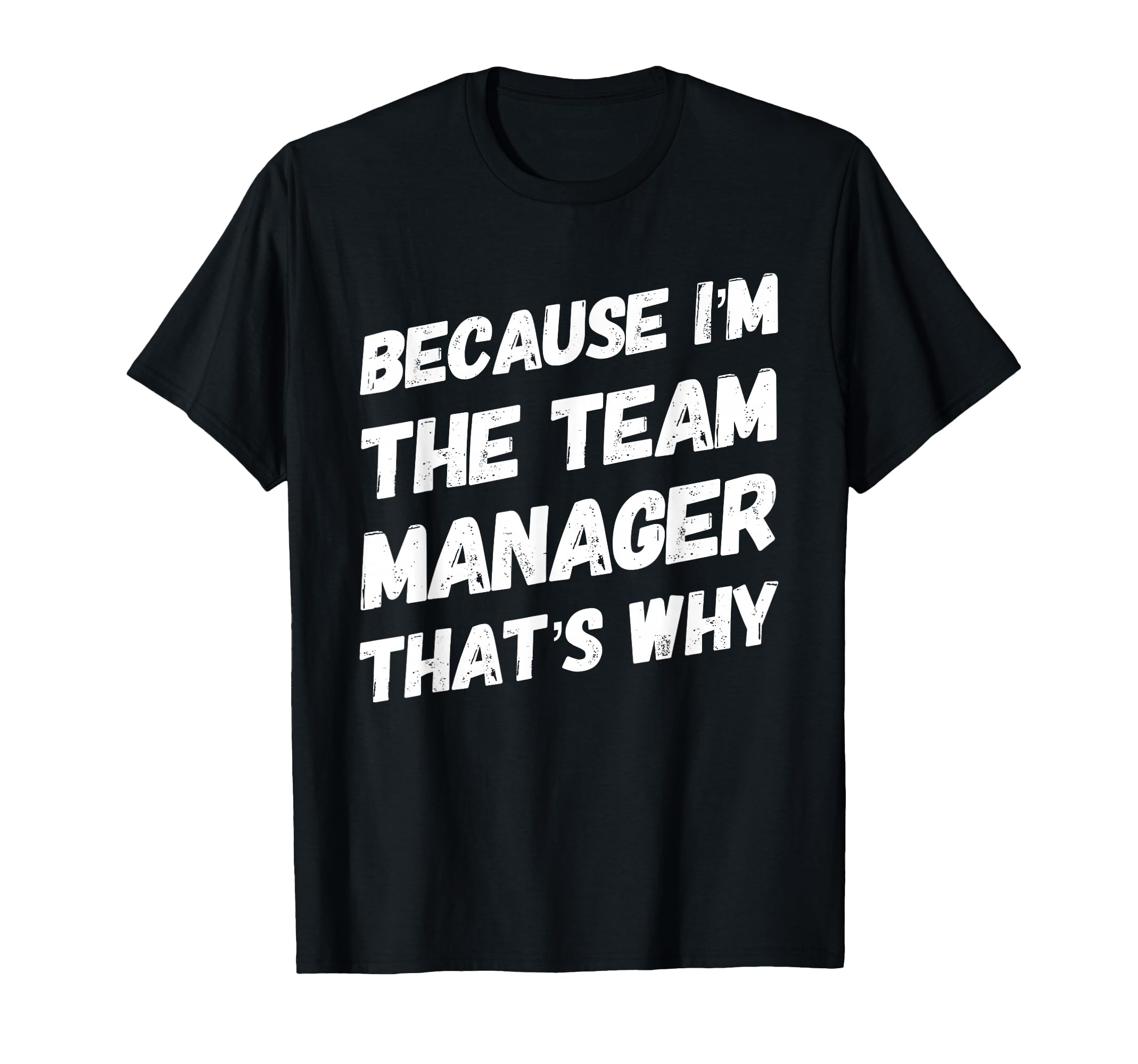 Because Im Team Manager Thats Why Funny T-Shirt - Unique Graphic Unisex - T-Shirt, Sweatshirt, Hoodie