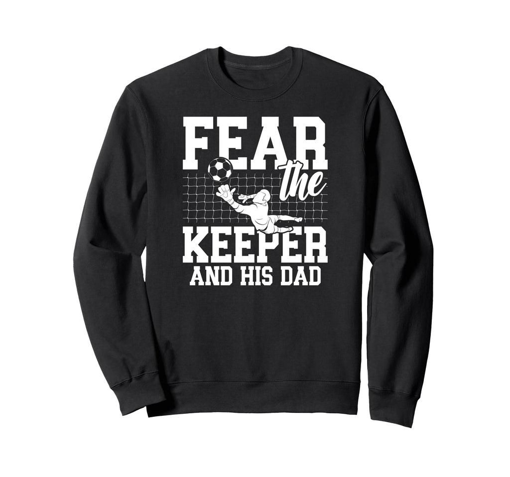 Fear Soccer Keeper Dad Soccer Sweatshirt - Custom Art Print Men Women - T-Shirt, Sweatshirt, Hoodie