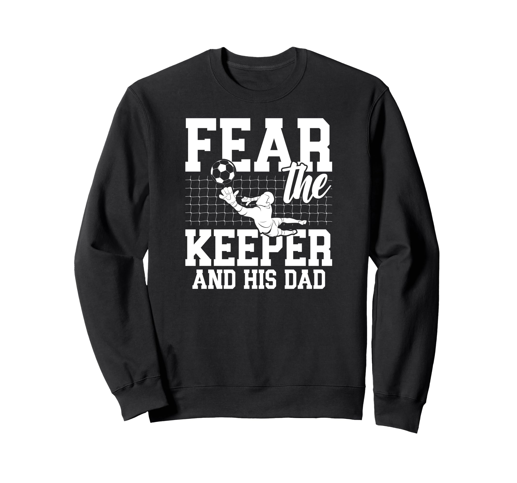 Fear Soccer Keeper Dad Soccer Sweatshirt - Custom Art Print Men Women - T-Shirt, Sweatshirt, Hoodie