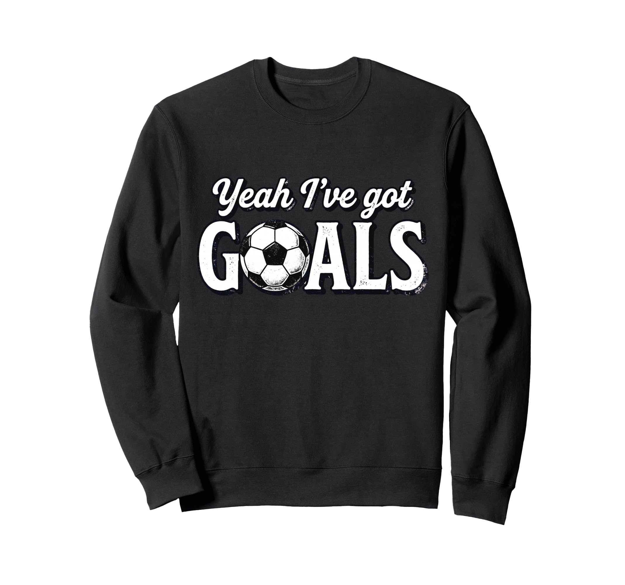 Funny Soccer Yeah Ive Got Goals Sweatshirt - Custom Art Print Unisex - T-Shirt, Sweatshirt, Hoodie