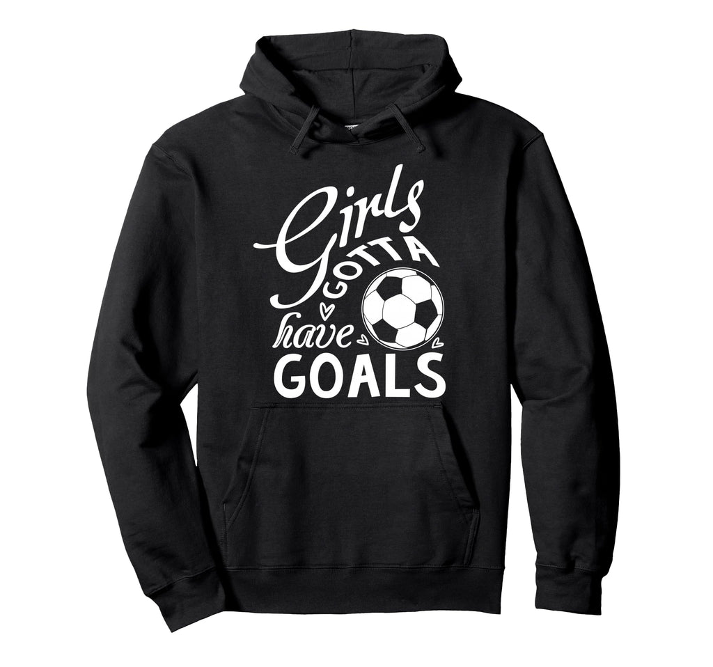 Gotta Have Goals Soccer Shirts Sayings Hoodie - Unique Graphic Men Women - T-Shirt, Sweatshirt, Hoodie
