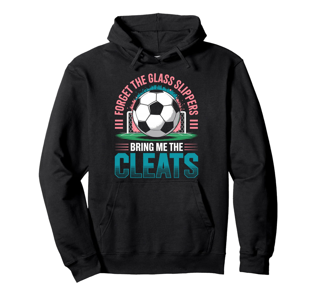 Forget Glass Slippers Bring Me Cleats Hoodie - Graphic Print Men Women - T-Shirt, Sweatshirt, Hoodie