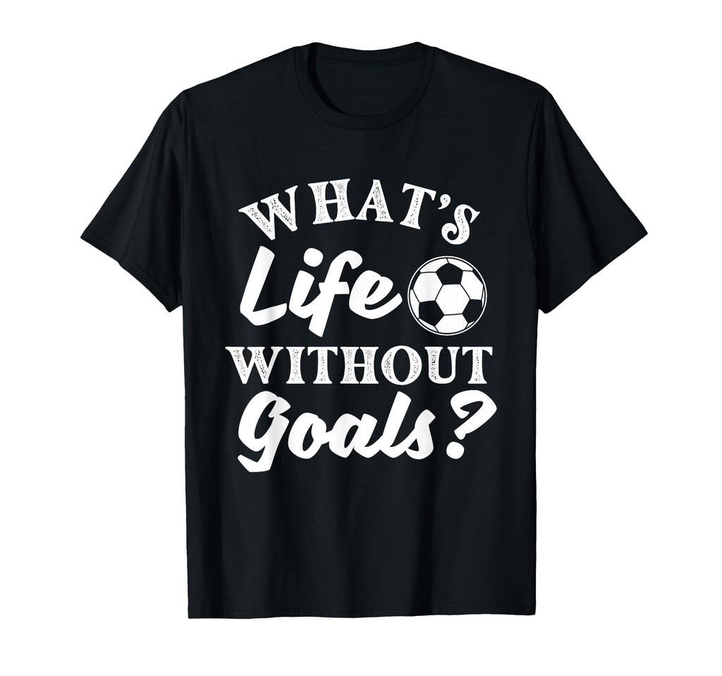 Whats Life Without Goals Soccer Lover T-Shirt - Unique Graphic Men Women - T-Shirt, Sweatshirt, Hoodie