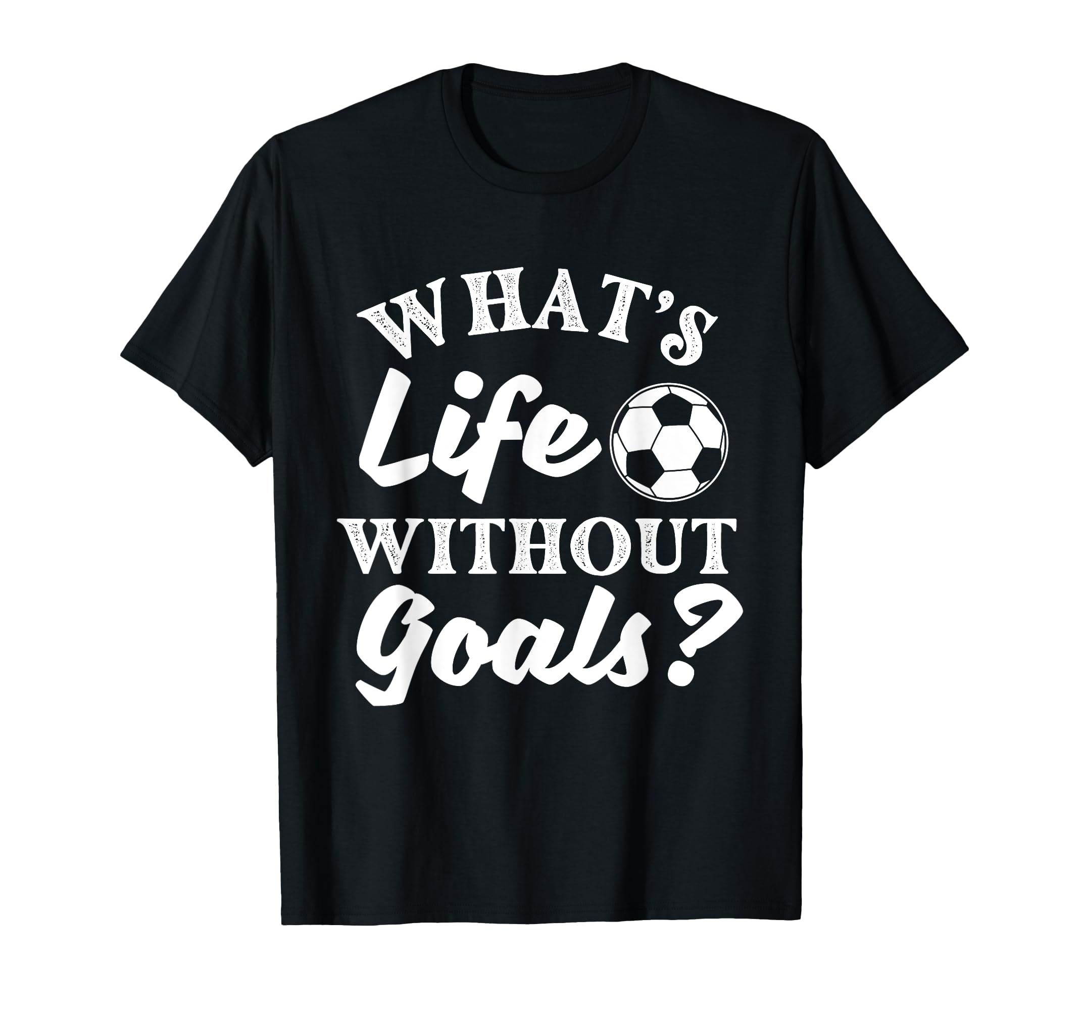 Whats Life Without Goals Soccer Lover T-Shirt - Unique Graphic Men Women - T-Shirt, Sweatshirt, Hoodie