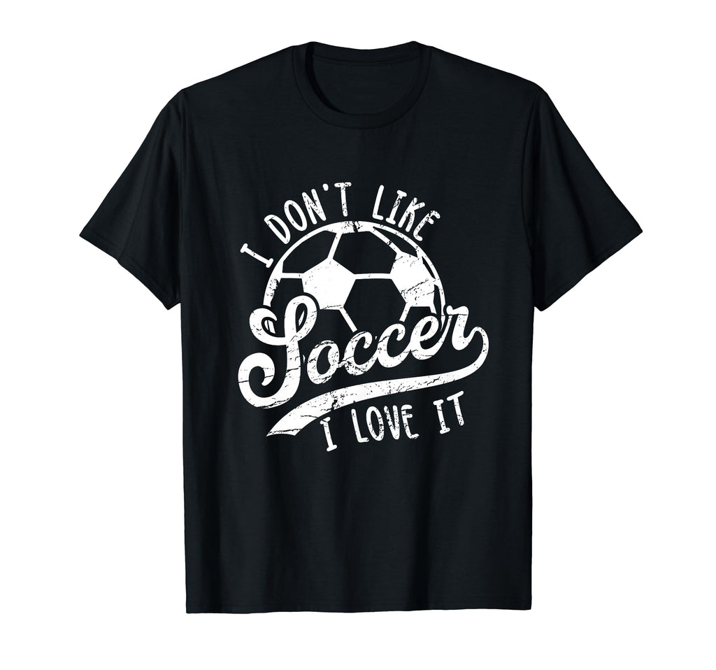 I Dont Like Soccer I Love It Funny Soccer T-Shirt - Novelty Apparel Unisex - T-Shirt, Sweatshirt, Hoodie