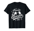 I Dont Like Soccer I Love It Funny Soccer T-Shirt - Novelty Apparel Unisex - T-Shirt, Sweatshirt, Hoodie