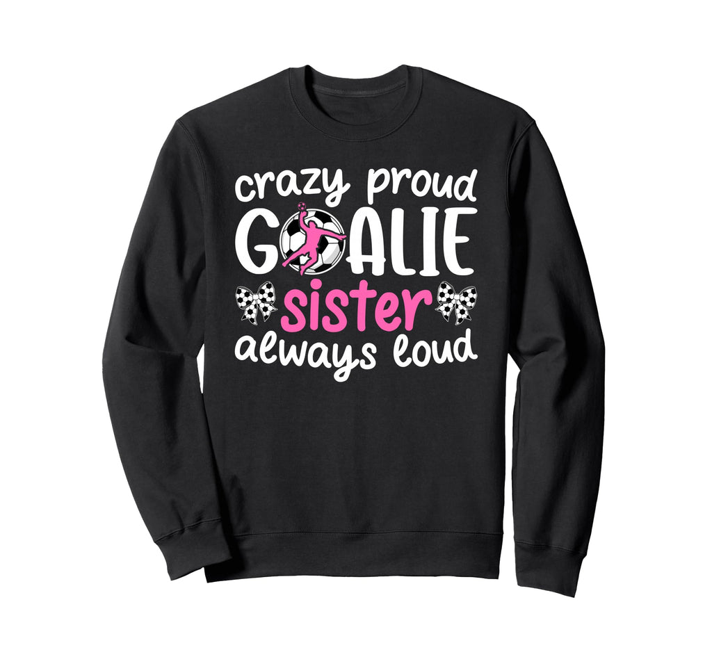 Crazy Proud Soccer Goalie Sister Sweatshirt - Custom Art Print Unisex - T-Shirt, Sweatshirt, Hoodie