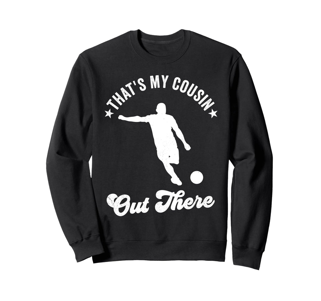 Thats My Cousin Out There Soccer Sweatshirt - Unique Graphic Men Women - T-Shirt, Sweatshirt, Hoodie