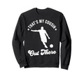 Thats My Cousin Out There Soccer Sweatshirt - Unique Graphic Men Women - T-Shirt, Sweatshirt, Hoodie