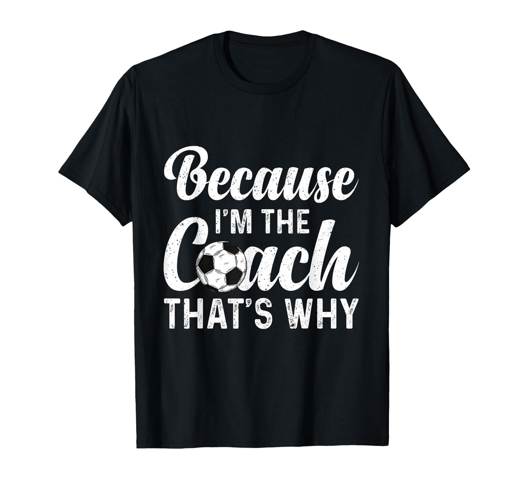 Because Im Coach Thats Why Funny Soccer T-Shirt - Streetwear Style Unisex - T-Shirt, Sweatshirt, Hoodie