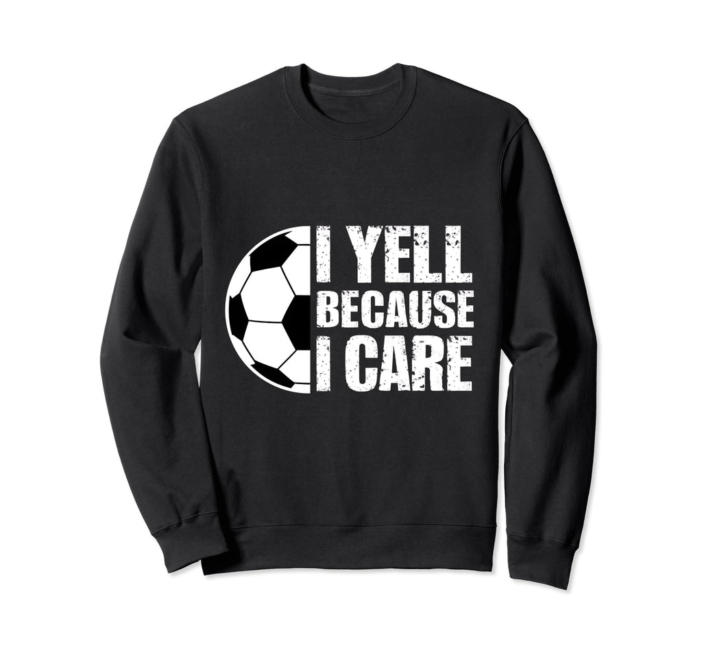 I Yell Because I Care Soccer Coach Sweatshirt - Fun Novelty Design Unisex - T-Shirt, Sweatshirt, Hoodie
