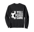 I Yell Because I Care Soccer Sweatshirt - Aesthetic Graphic Men Women - T-Shirt, Sweatshirt, Hoodie