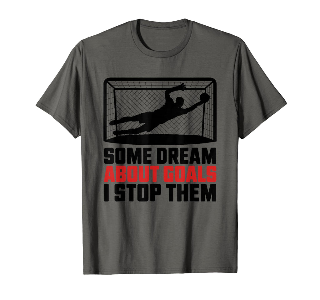 Some Dream About Goals I Stop T-Shirt - Casual Everyday Wear Men Women - T-Shirt, Sweatshirt, Hoodie
