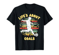 Lifes About Goals Funny Soccer T-Shirt - Casual Everyday Wear Men Women - T-Shirt, Sweatshirt, Hoodie
