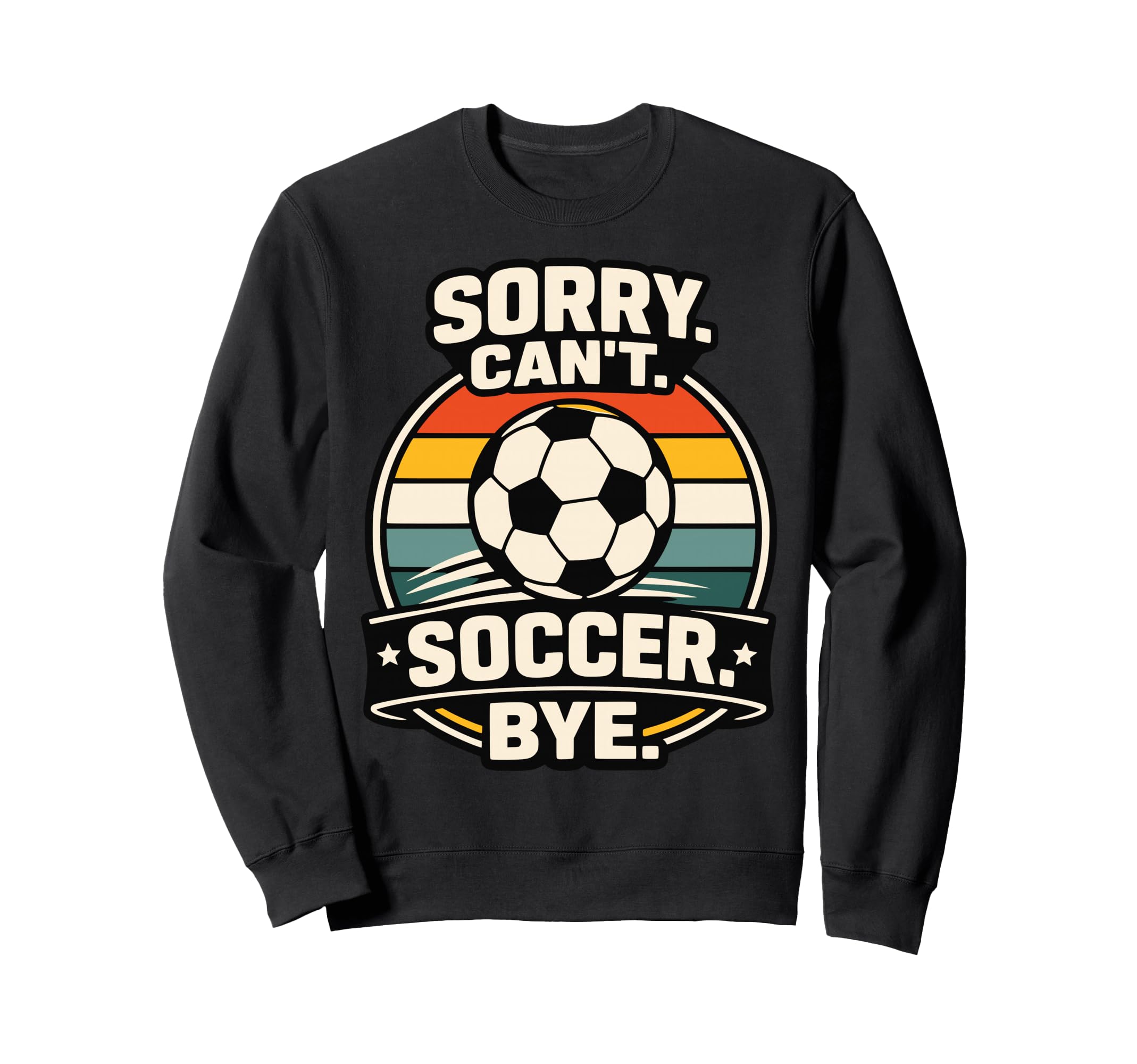 Sorry Cant Soccer Bye Funny Soccer Lover Sweatshirt - Graphic Print Unisex - T-Shirt, Sweatshirt, Hoodie