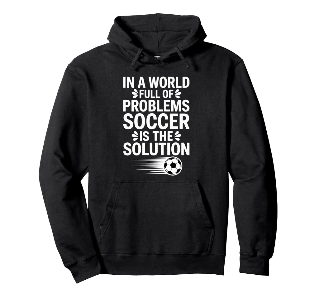 Funny World Full Problems Soccer Is Hoodie - Aesthetic Graphic Unisex - T-Shirt, Sweatshirt, Hoodie