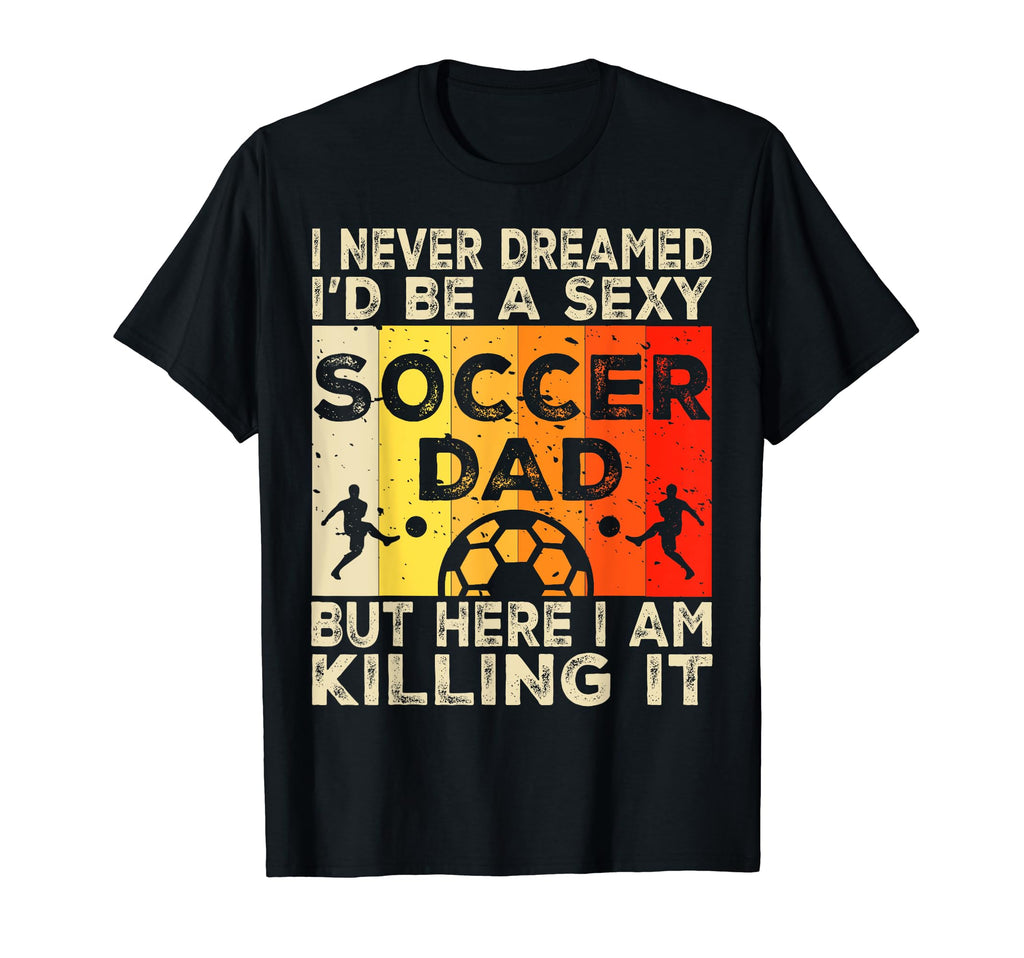 I Never Dreamed Id Be Sexy Soccer Dad T-Shirt - Custom Art Print Unisex - T-Shirt, Sweatshirt, Hoodie