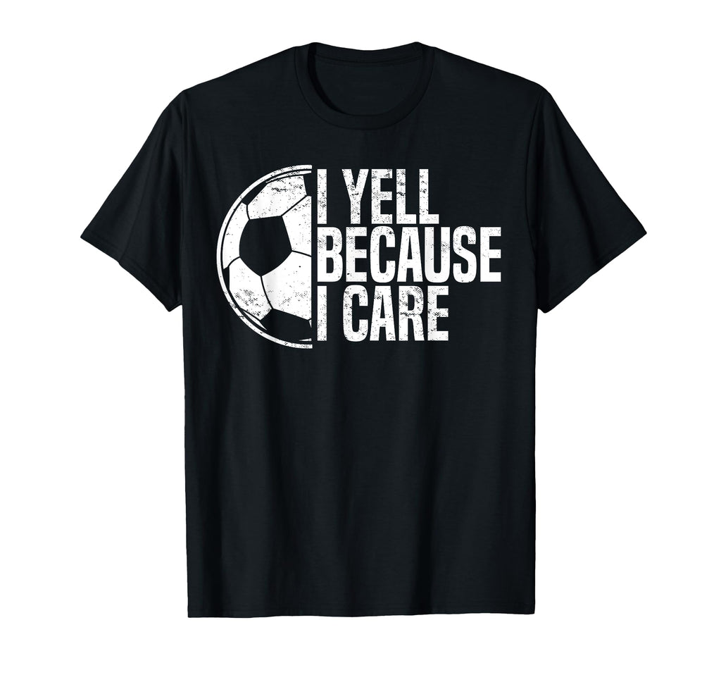 Funny Soccer Fan I Yell Because I Care T-Shirt - Fun Novelty Design Unisex - T-Shirt, Sweatshirt, Hoodie
