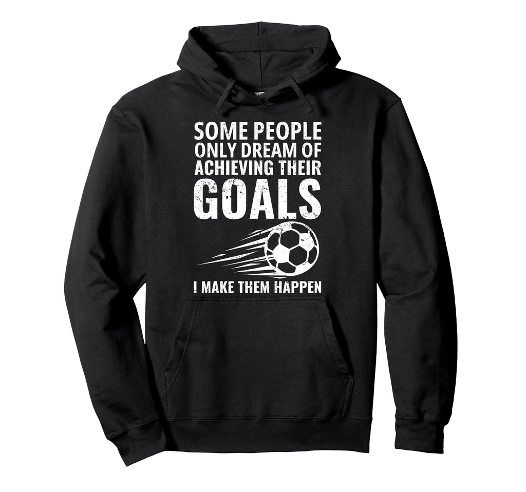 Some People Only Dream Goals Soccer Hoodie - Fun Novelty Design Unisex - T-Shirt, Sweatshirt, Hoodie
