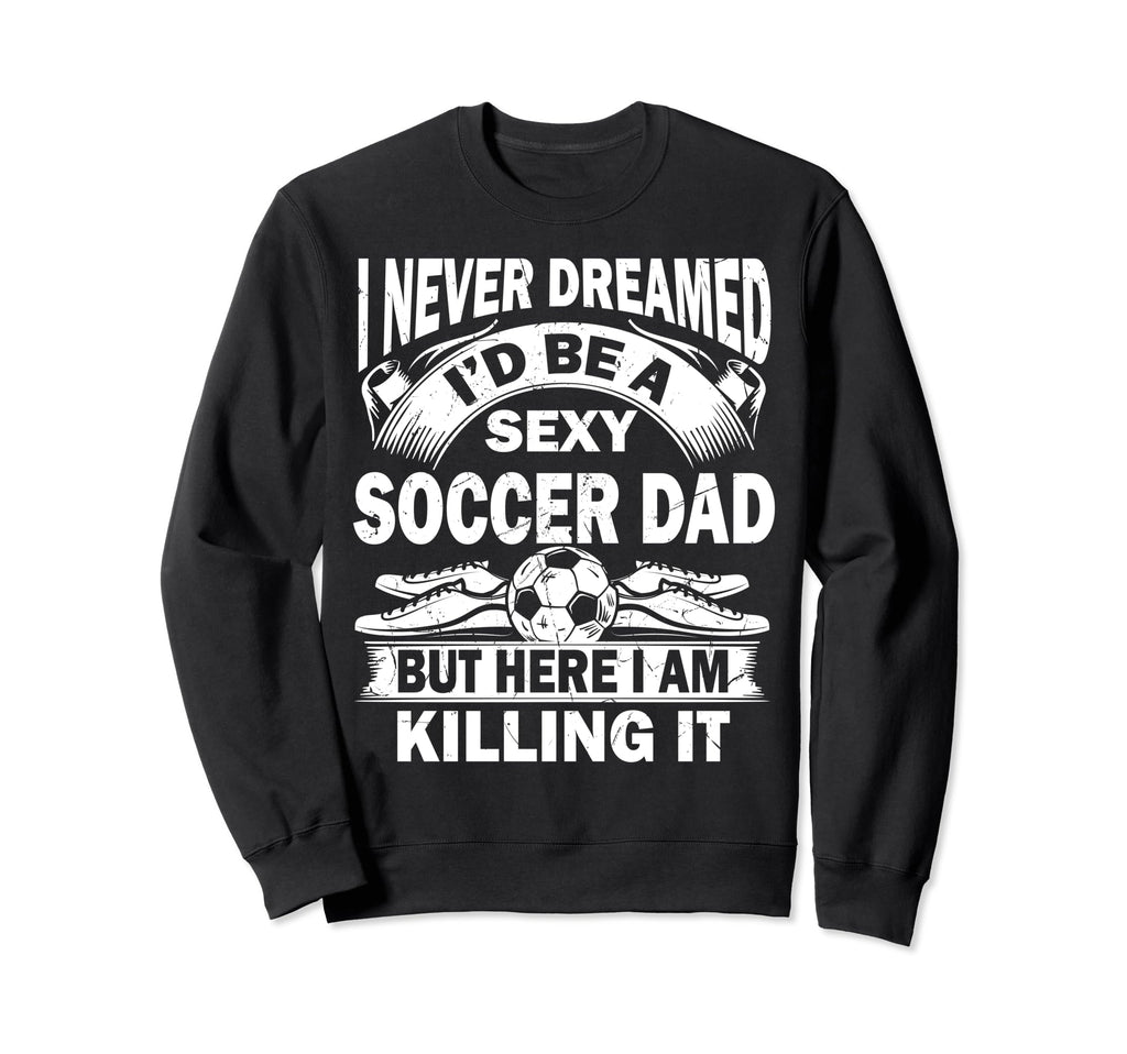 I Never Dreamed Id Be Sexy Soccer Sweatshirt - Unique Graphic for Adults - T-Shirt, Sweatshirt, Hoodie