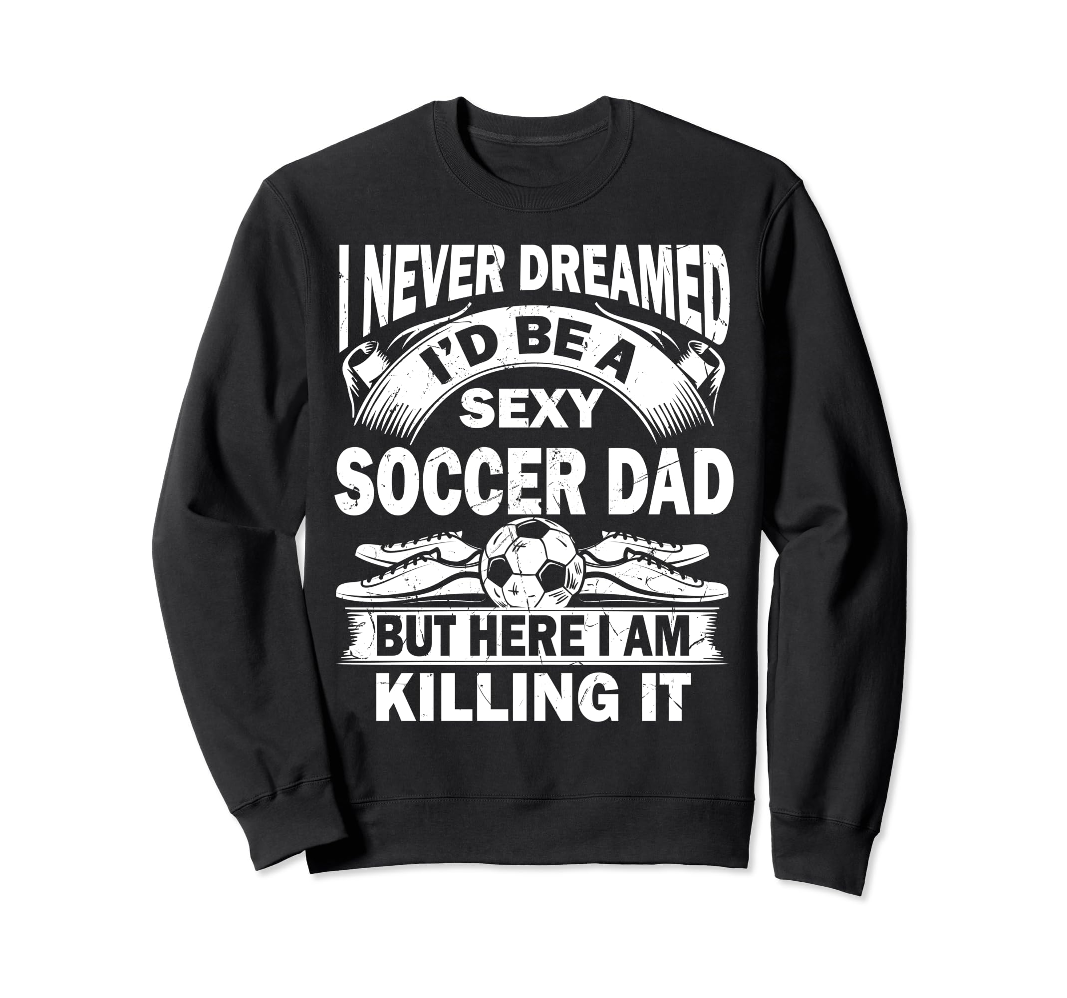 I Never Dreamed Id Be Sexy Soccer Sweatshirt - Unique Graphic for Adults - T-Shirt, Sweatshirt, Hoodie