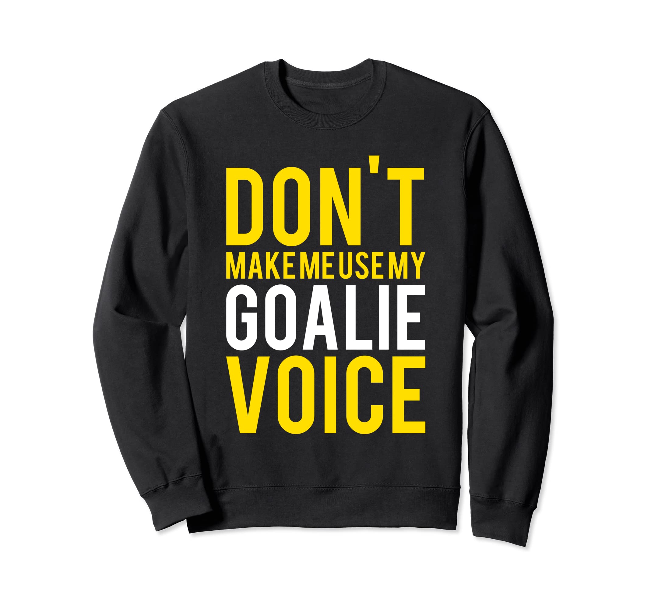 Dont Make Me Use My Goalie Voice Sweatshirt - Streetwear Style for Adults - T-Shirt, Sweatshirt, Hoodie