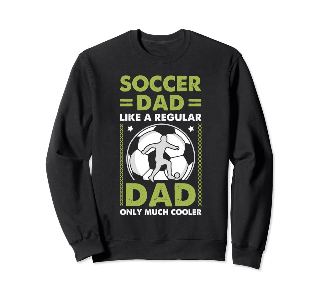 Soccer Dad Like Regular Dad Sweatshirt - Casual Everyday Wear Men Women - T-Shirt, Sweatshirt, Hoodie