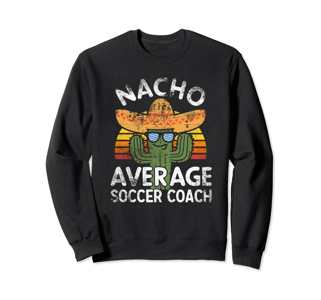Funny Nacho Average Soccer Coach Sweatshirt - Fun Novelty Design Men Women - T-Shirt, Sweatshirt, Hoodie
