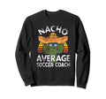 Funny Nacho Average Soccer Coach Sweatshirt - Fun Novelty Design Men Women - T-Shirt, Sweatshirt, Hoodie