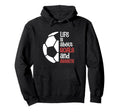 Football Soccer Life Is About Hoodie - Casual Everyday Wear Men Women - T-Shirt, Sweatshirt, Hoodie
